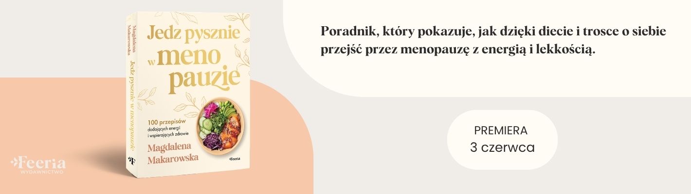 Jedz pysznie w menopauzie. 100 przepisów dodających energii i wspierających zdrowie