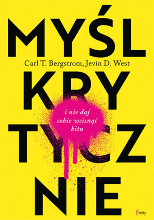 Myśl krytycznie i nie daj sobie wcisnąć kitu. Autor: Bergstrom Carl T., West Jevin D.. WydawnictwoFeeria.pl Okładka książki Myśl krytycznie i nie daj sobie wcisnąć kitu