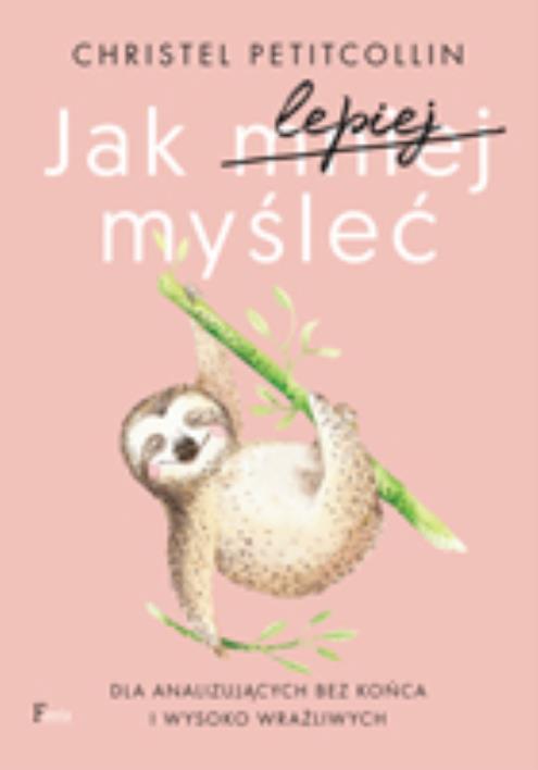 Okładka książki Jak lepiej myśleć. Dla analizujących bez końca i wysoko wrażliwych