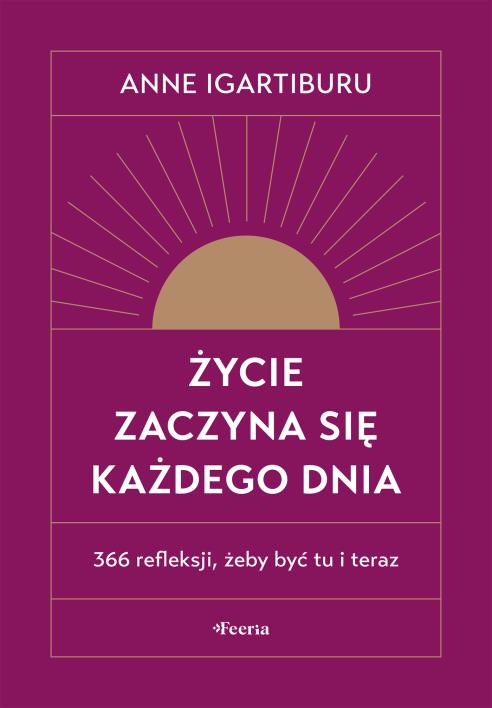 Życie zaczyna się każdego dnia. 366 refleksji, żeby być tu i teraz. Autor: Igartiburu Anne. WydawnictwoFeeria.pl Okładka książki Życie zaczyna się każdego dnia. 366 refleksji, żeby być tu i teraz