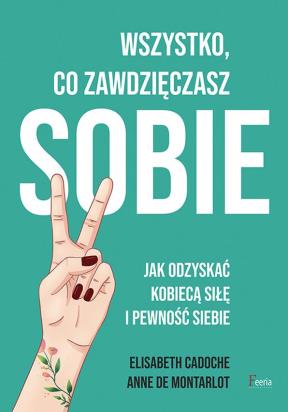 Okładka książki Wszystko co zawdzięczasz sobie Jak odzyskać kobiecą siłę i pewność siebie
