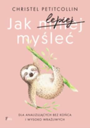 Okładka książki Jak lepiej myśleć. Dla analizujących bez końca i wysoko wrażliwych