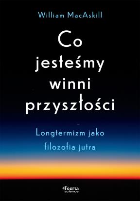 Okładka książki Co jesteśmy winni przyszłości. Longtermizm jako filozofia jutra