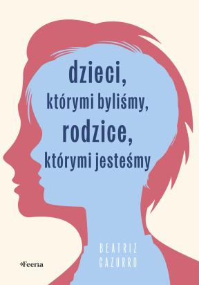 Okładka książki Dzieci, którymi byliśmy, rodzice, którymi jesteśmy