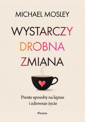Okładka książki Wystarczy drobna zmiana. Proste sposoby na lepsze i zdrowsze życie
